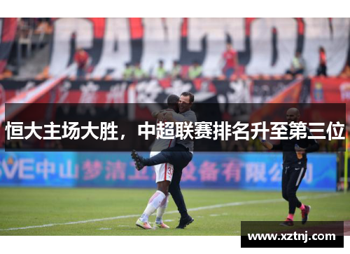 恒大主场大胜，中超联赛排名升至第三位