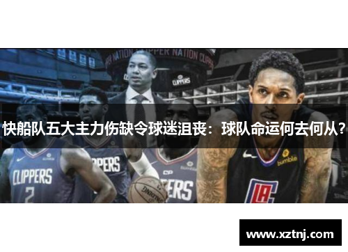 快船队五大主力伤缺令球迷沮丧：球队命运何去何从？