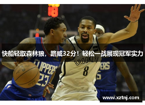 快船轻取森林狼，路威32分！轻松一战展现冠军实力