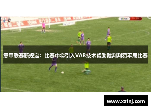 意甲联赛新规定：比赛中将引入VAR技术帮助裁判判罚平局比赛